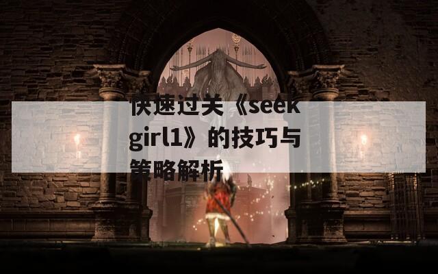 快速过关《seek girl1》的技巧与策略解析