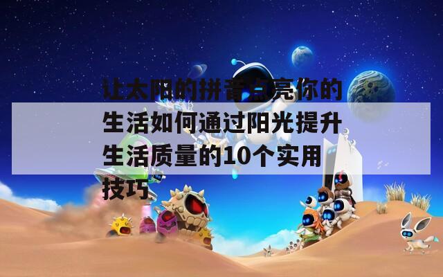 让太阳的拼音点亮你的生活如何通过阳光提升生活质量的10个实用技巧