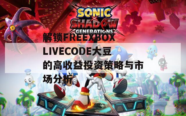 解锁FREEXBOXLIVECODE大豆的高收益投资策略与市场分析