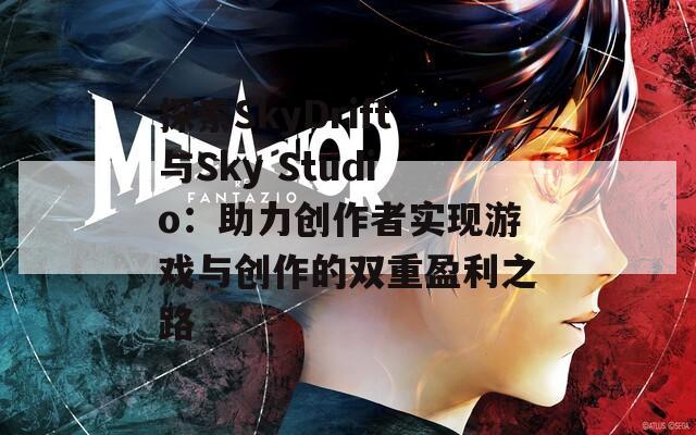 探索SkyDrift与Sky Studio：助力创作者实现游戏与创作的双重盈利之路