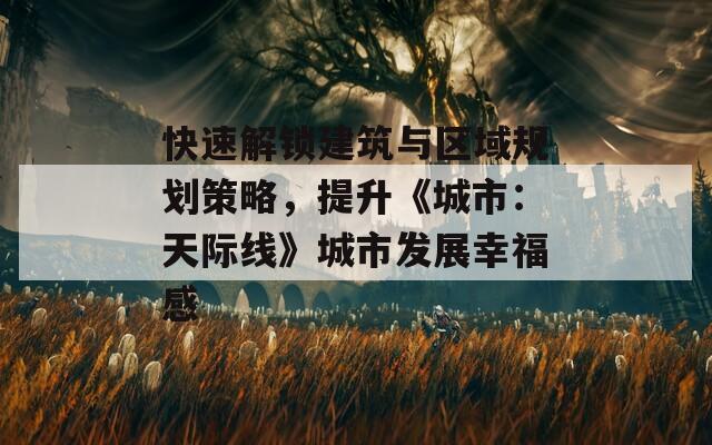 快速解锁建筑与区域规划策略，提升《城市：天际线》城市发展幸福感