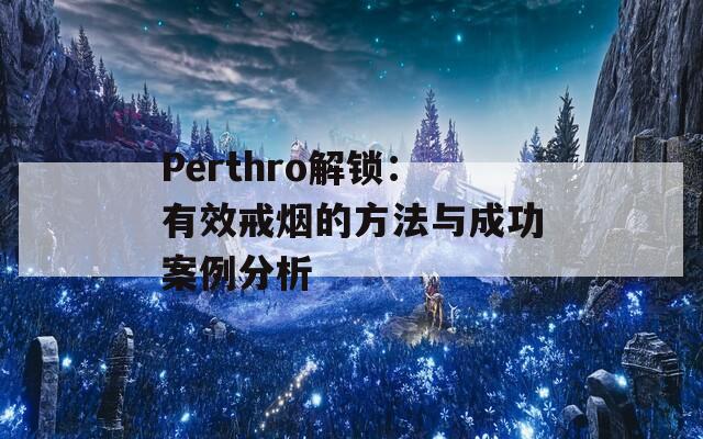 Perthro解锁：有效戒烟的方法与成功案例分析