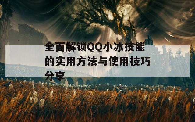 全面解锁QQ小冰技能的实用方法与使用技巧分享