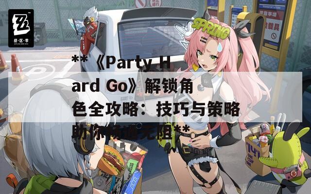 **《Party Hard Go》解锁角色全攻略：技巧与策略助你畅通无阻**