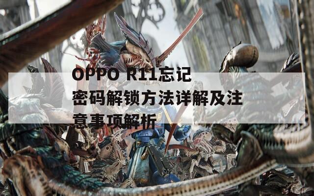 OPPO R11忘记密码解锁方法详解及注意事项解析