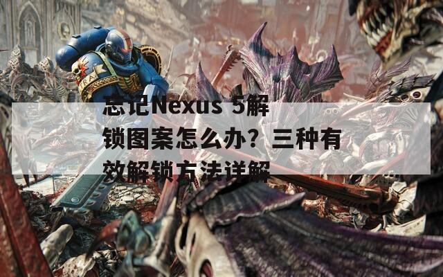 忘记Nexus 5解锁图案怎么办？三种有效解锁方法详解