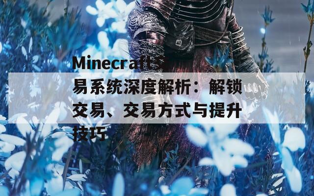 Minecraft交易系统深度解析：解锁交易、交易方式与提升技巧