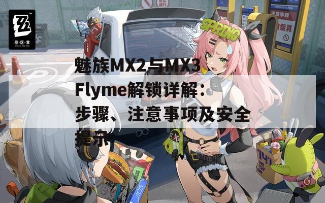 魅族MX2与MX3 Flyme解锁详解：步骤、注意事项及安全提示