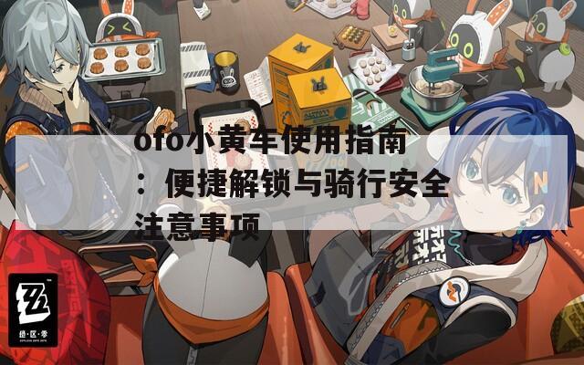 ofo小黄车使用指南：便捷解锁与骑行安全注意事项