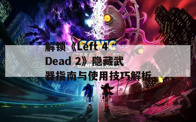 解锁《Left 4 Dead 2》隐藏武器指南与使用技巧解析