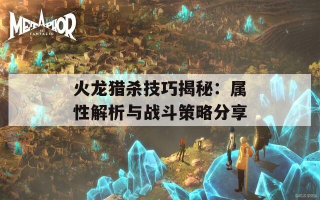 火龙猎杀技巧揭秘：属性解析与战斗策略分享