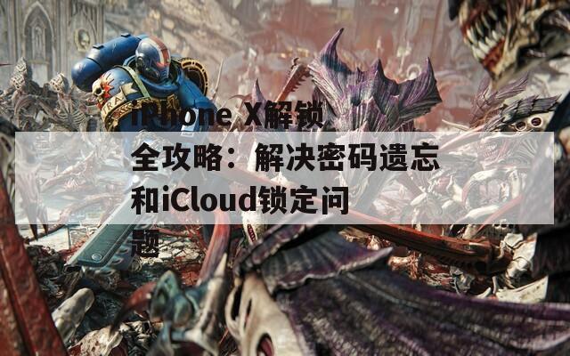 iPhone X解锁全攻略：解决密码遗忘和iCloud锁定问题