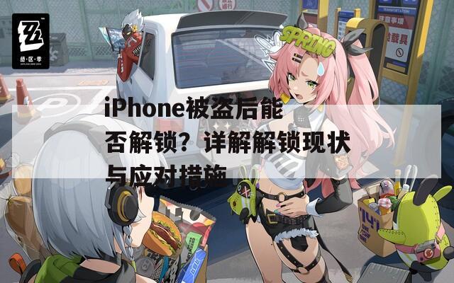 iPhone被盗后能否解锁？详解解锁现状与应对措施