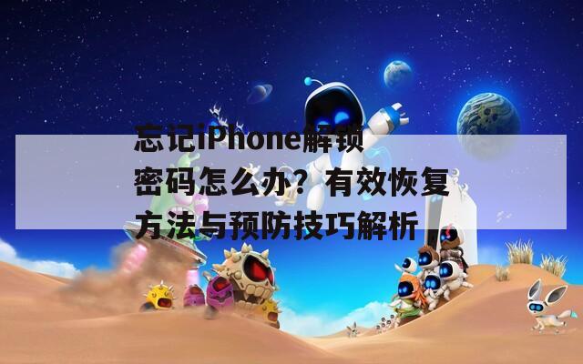 忘记iPhone解锁密码怎么办？有效恢复方法与预防技巧解析