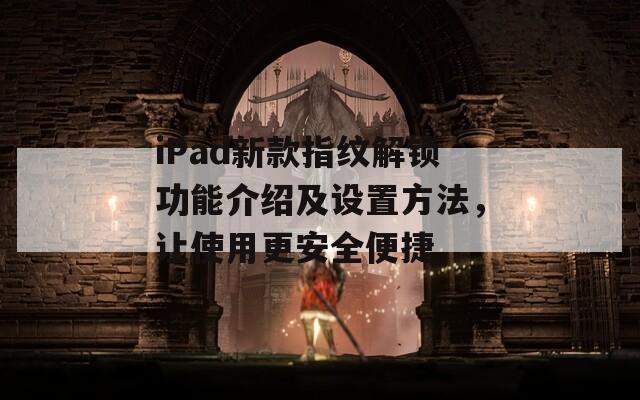 iPad新款指纹解锁功能介绍及设置方法，让使用更安全便捷