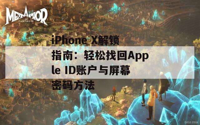 iPhone X解锁指南：轻松找回Apple ID账户与屏幕密码方法