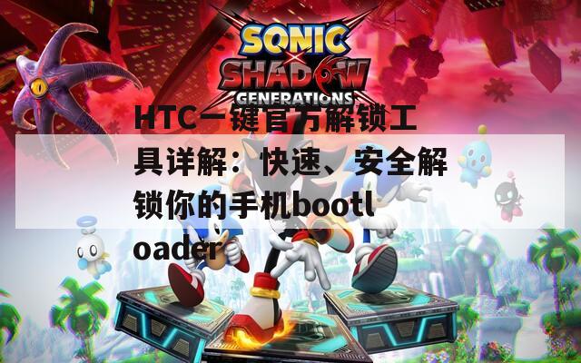 HTC一键官方解锁工具详解：快速、安全解锁你的手机bootloader