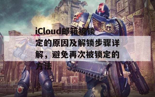 iCloud邮箱被锁定的原因及解锁步骤详解，避免再次被锁定的方法