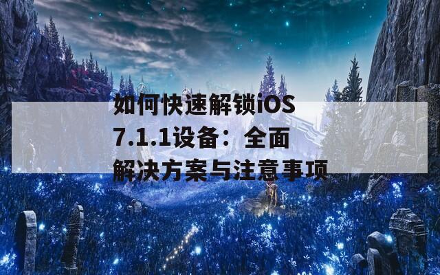 如何快速解锁iOS 7.1.1设备：全面解决方案与注意事项