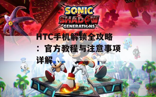 HTC手机解锁全攻略：官方教程与注意事项详解