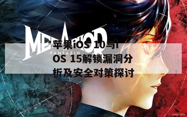 苹果iOS 10与iOS 15解锁漏洞分析及安全对策探讨