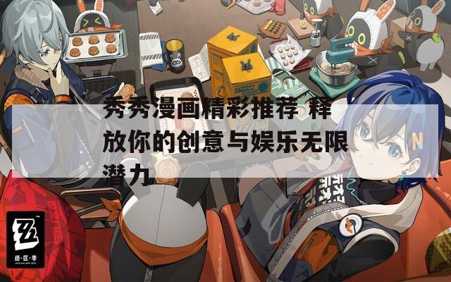 秀秀漫画精彩推荐 释放你的创意与娱乐无限潜力