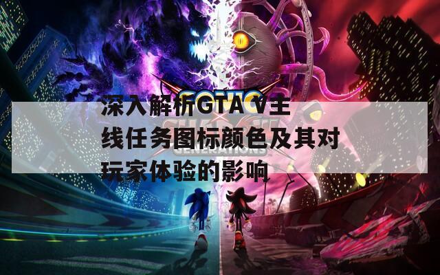 深入解析GTA V主线任务图标颜色及其对玩家体验的影响