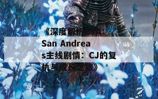 《深度解析GTA: San Andreas主线剧情：CJ的复仇与成长之旅》