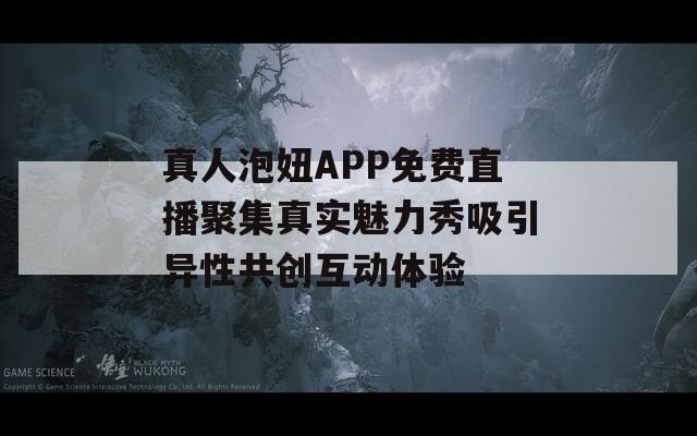 真人泡妞APP免费直播聚集真实魅力秀吸引异性共创互动体验