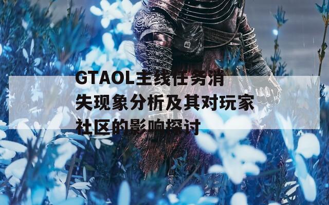 GTAOL主线任务消失现象分析及其对玩家社区的影响探讨