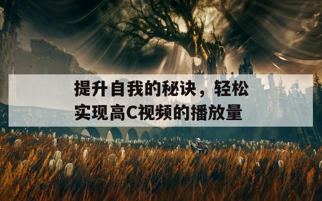 提升自我的秘诀，轻松实现高C视频的播放量