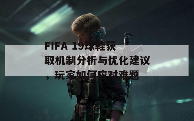 FIFA 19球鞋获取机制分析与优化建议，玩家如何应对难题