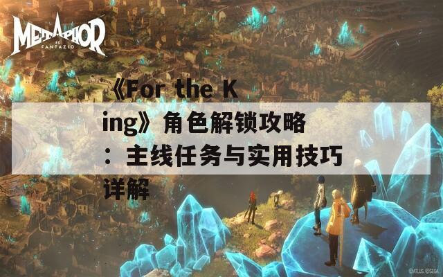 《For the King》角色解锁攻略：主线任务与实用技巧详解