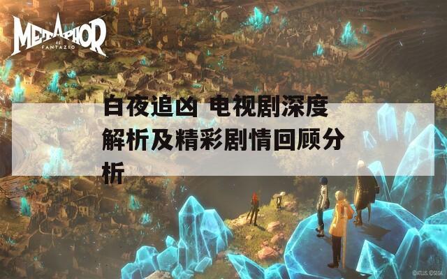 白夜追凶 电视剧深度解析及精彩剧情回顾分析