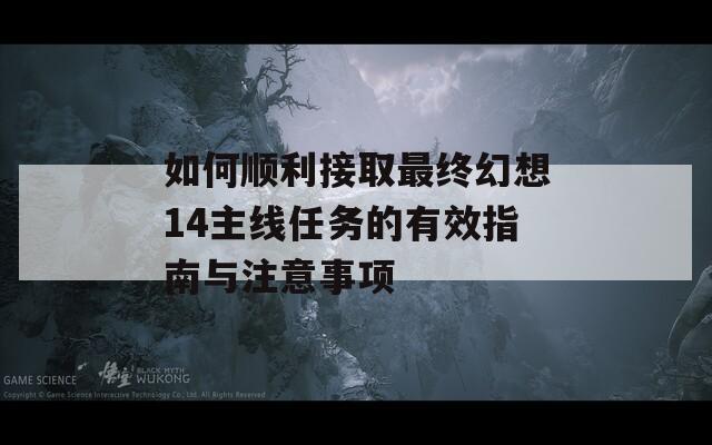 如何顺利接取最终幻想14主线任务的有效指南与注意事项