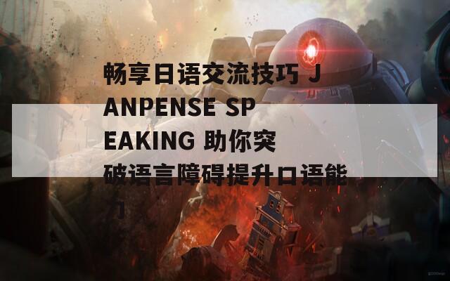 畅享日语交流技巧 JANPENSE SPEAKING 助你突破语言障碍提升口语能力