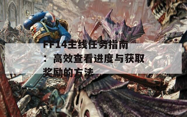 FF14主线任务指南：高效查看进度与获取奖励的方法