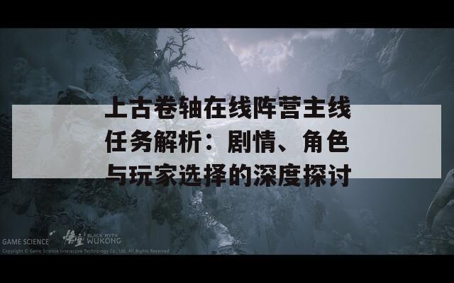 上古卷轴在线阵营主线任务解析：剧情、角色与玩家选择的深度探讨
