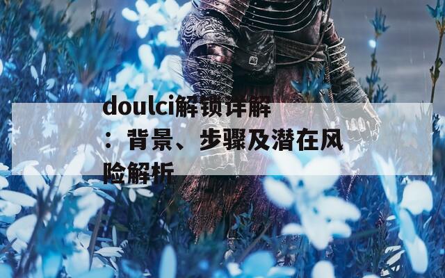 doulci解锁详解：背景、步骤及潜在风险解析