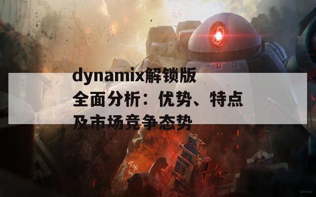 dynamix解锁版全面分析：优势、特点及市场竞争态势