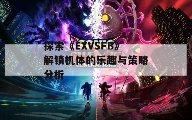 探索《EXVSFB》解锁机体的乐趣与策略分析