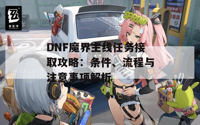 DNF魔界主线任务接取攻略：条件、流程与注意事项解析