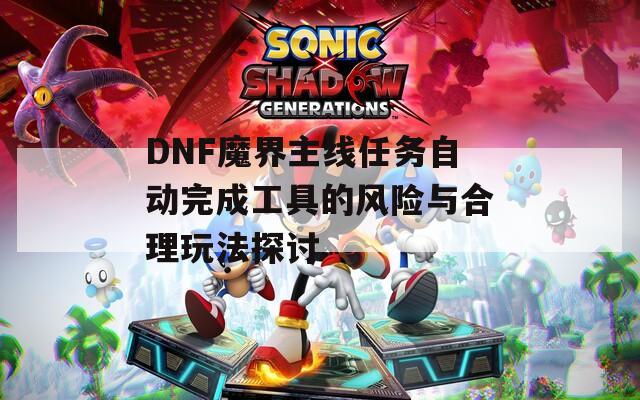 DNF魔界主线任务自动完成工具的风险与合理玩法探讨