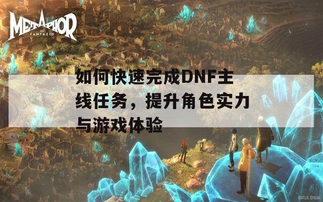 如何快速完成DNF主线任务，提升角色实力与游戏体验