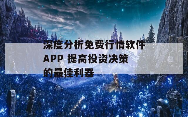 深度分析免费行情软件APP 提高投资决策的最佳利器