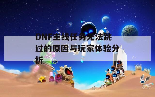 DNF主线任务无法跳过的原因与玩家体验分析