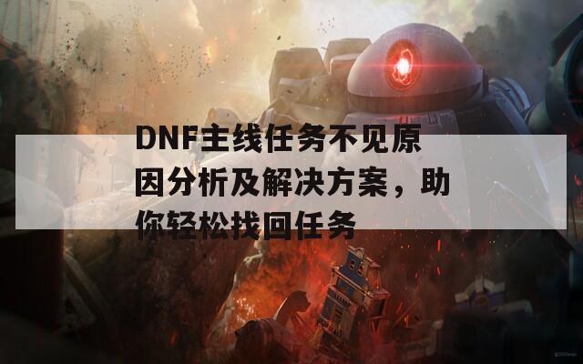 DNF主线任务不见原因分析及解决方案，助你轻松找回任务