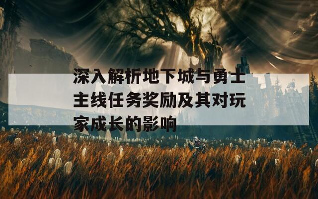 深入解析地下城与勇士主线任务奖励及其对玩家成长的影响