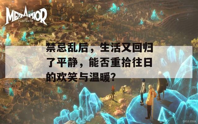 禁忌乱后，生活又回归了平静，能否重拾往日的欢笑与温暖？