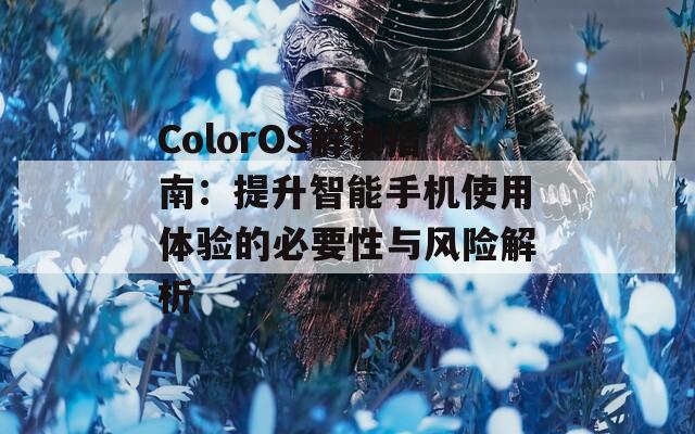 ColorOS解锁指南：提升智能手机使用体验的必要性与风险解析